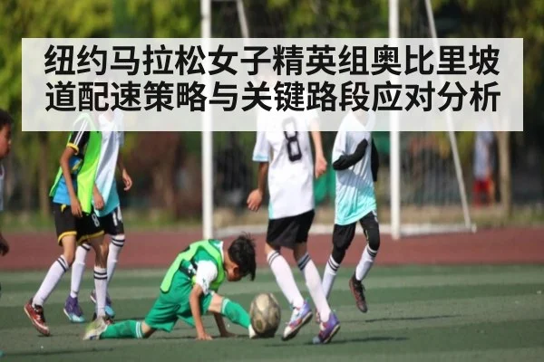 纽约马拉松女子精英组奥比里坡道配速策略与关键路段应对分析