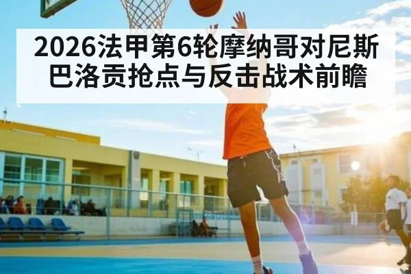 2026法甲第6轮摩纳哥对尼斯巴洛贡抢点与反击战术前瞻