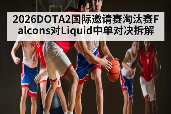 2026DOTA2国际邀请赛淘汰赛Falcons对Liquid中单对决拆解